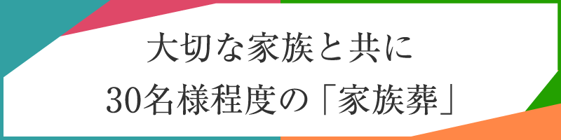 大切な家族と共に、30名様程度の「家族葬」